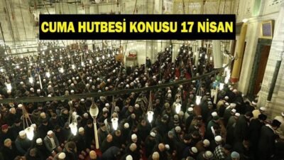 Kaynak:Cnnturk.com Diyanet 17 Nisan 2026 Cuma Hutbesi konusu ve metni